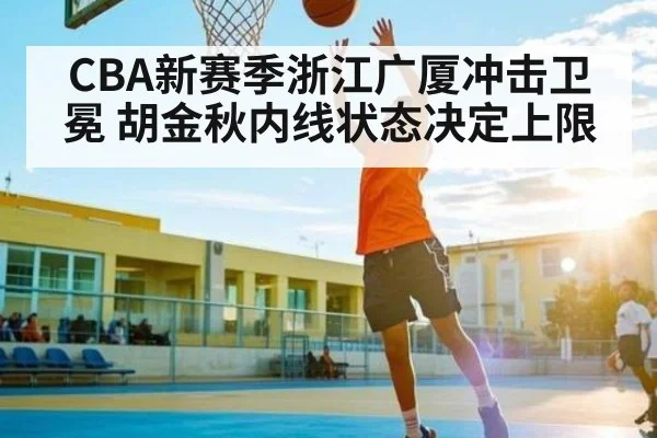 CBA新赛季浙江广厦冲击卫冕 胡金秋内线状态决定上限 | kaiyun