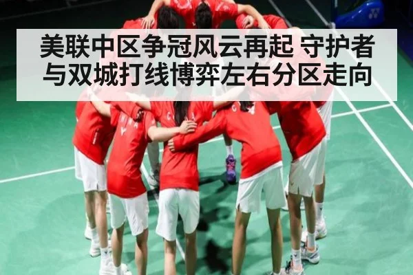 美联中区争冠风云再起 守护者与双城打线博弈左右分区走向 | kaiyun