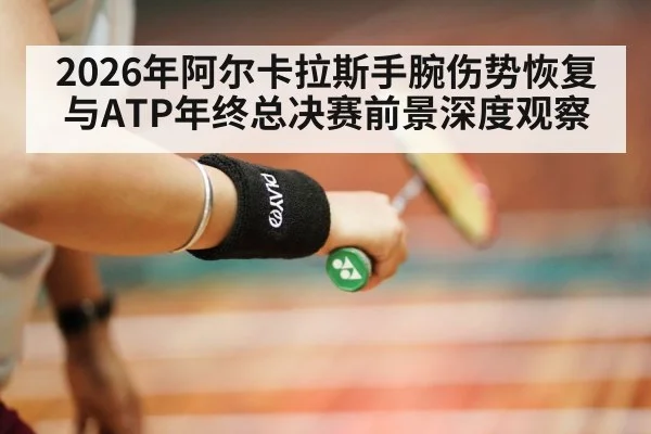 2026年阿尔卡拉斯手腕伤势恢复与ATP年终总决赛前景深度观察 | kaiyun