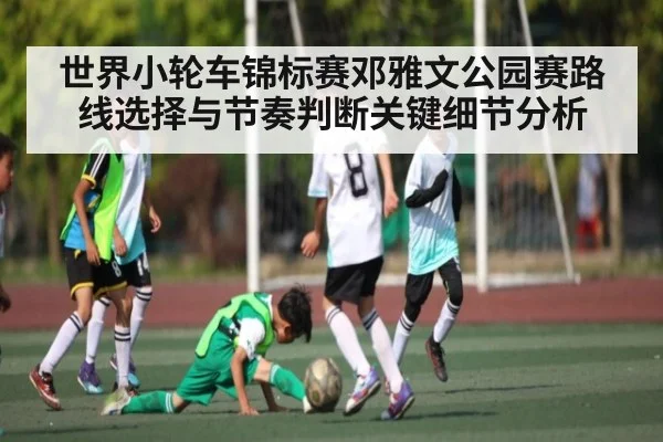 世界小轮车锦标赛邓雅文公园赛路线选择与节奏判断关键细节分析 - kaiyun